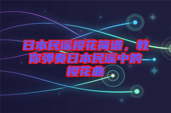 日本民謠櫻花簡譜，教你彈奏日本民謠中的櫻花曲