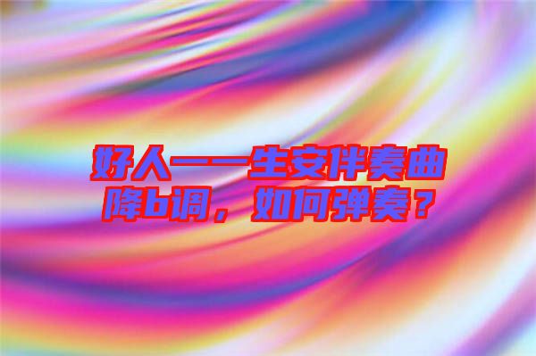 好人一一生安伴奏曲降b調(diào)，如何彈奏？