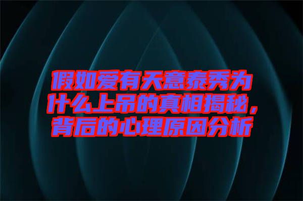 假如愛有天意泰秀為什么上吊的真相揭秘，背后的心理原因分析