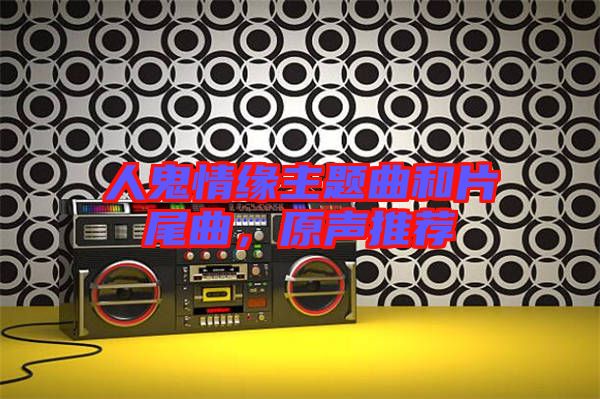 人鬼情緣主題曲和片尾曲，原聲推薦