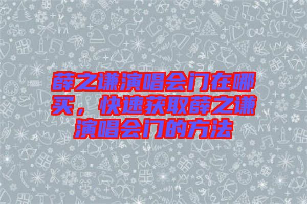 薛之謙演唱會門在哪買，快速獲取薛之謙演唱會門的方法