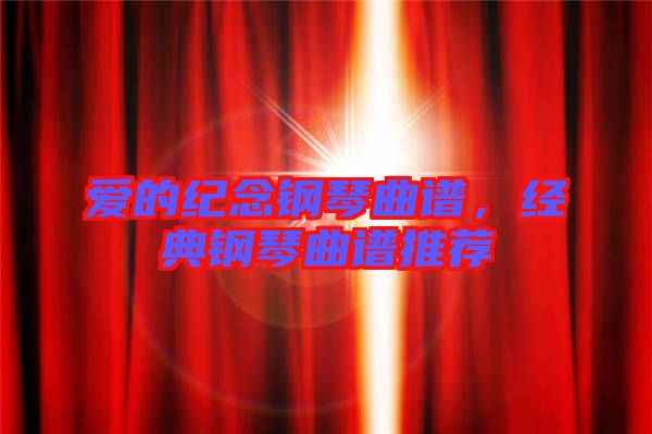 愛(ài)的紀(jì)念鋼琴曲譜，經(jīng)典鋼琴曲譜推薦
