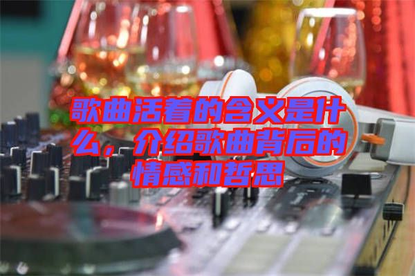 歌曲活著的含義是什么，介紹歌曲背后的情感和哲思