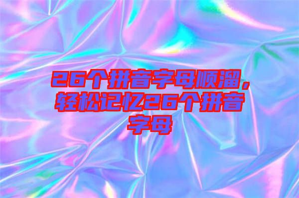 26個拼音字母順溜，輕松記憶26個拼音字母