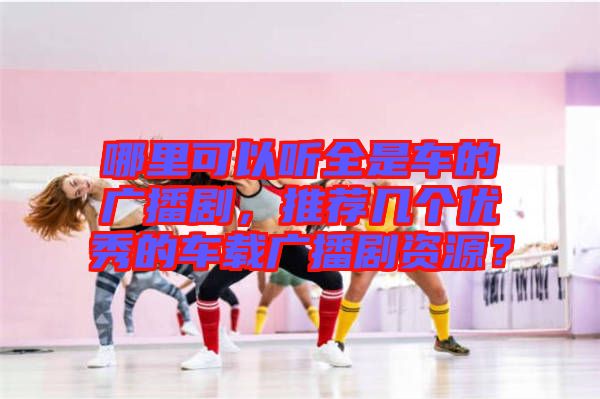 哪里可以聽全是車的廣播劇，推薦幾個優(yōu)秀的車載廣播劇資源？
