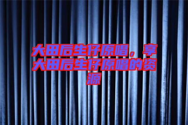 大田后生仔原唱，享大田后生仔原唱的資源