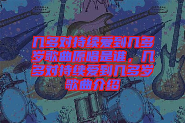 幾多對持續(xù)愛到幾多歲歌曲原唱是誰，幾多對持續(xù)愛到幾多歲歌曲介紹