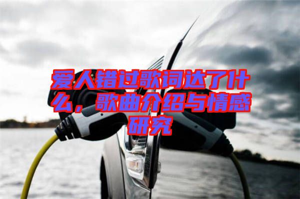 愛(ài)人錯(cuò)過(guò)歌詞達(dá)了什么，歌曲介紹與情感研究