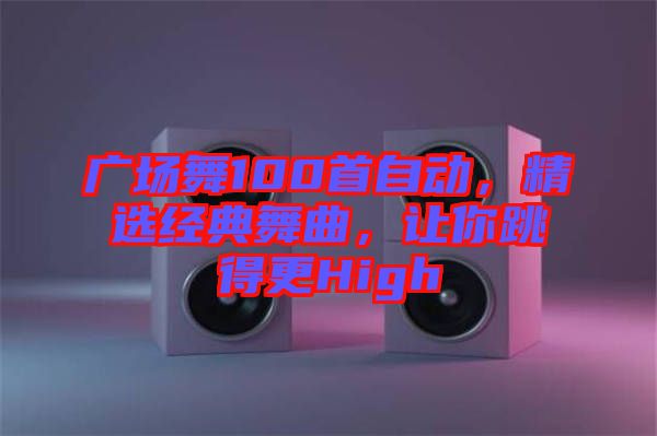 廣場舞100首自動，精選經(jīng)典舞曲，讓你跳得更High