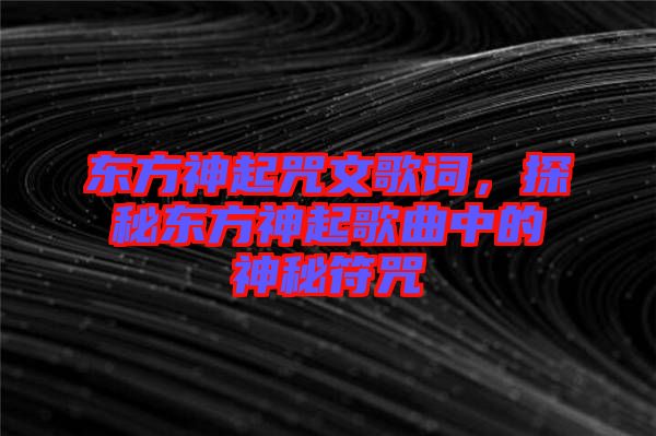 東方神起咒文歌詞，探秘東方神起歌曲中的神秘符咒