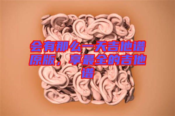 會有那么一天吉他譜原版，享最全的吉他譜