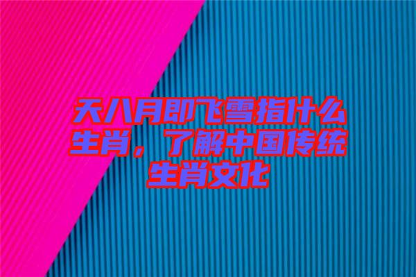 天八月即飛雪指什么生肖，了解中國傳統(tǒng)生肖文化