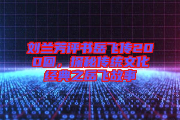 劉蘭芳評書岳飛傳200回，探秘傳統(tǒng)文化經(jīng)典之岳飛故事