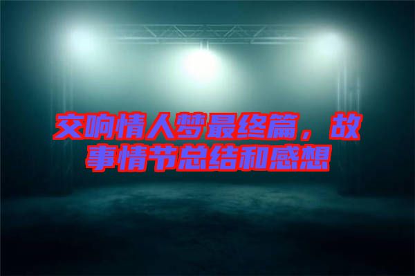 交響情人夢最終篇，故事情節(jié)總結和感想