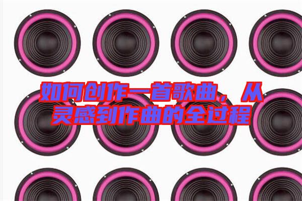 如何創(chuàng)作一首歌曲，從靈感到作曲的全過(guò)程