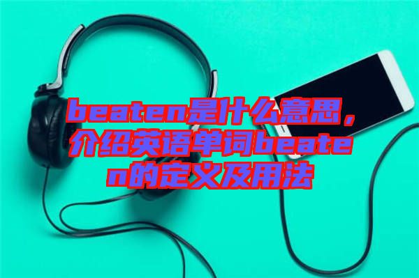 beaten是什么意思，介紹英語單詞beaten的定義及用法