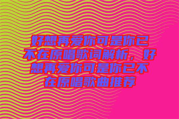 好想再愛你可是你已不在原唱歌詞解析，好想再愛你可是你已不在原唱歌曲推薦