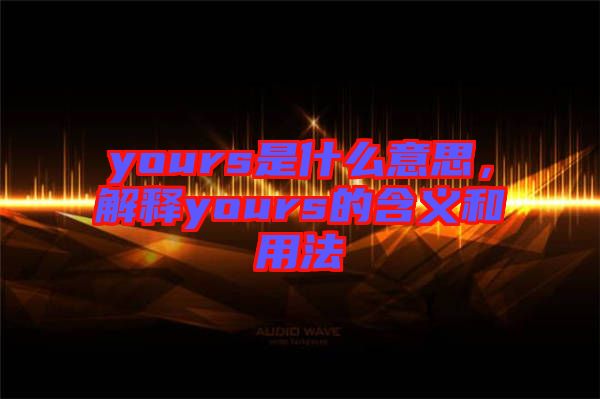 yours是什么意思，解釋yours的含義和用法