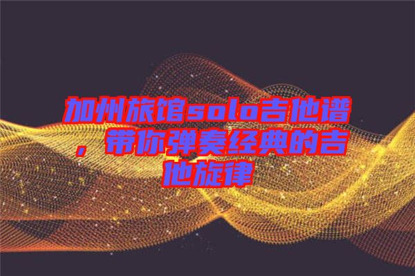 加州旅館solo吉他譜，帶你彈奏經(jīng)典的吉他旋律