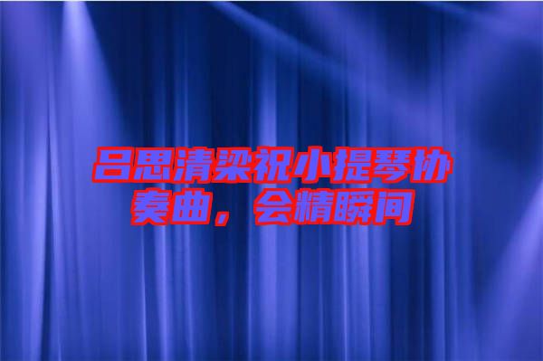 呂思清梁祝小提琴協(xié)奏曲，會(huì)精瞬間