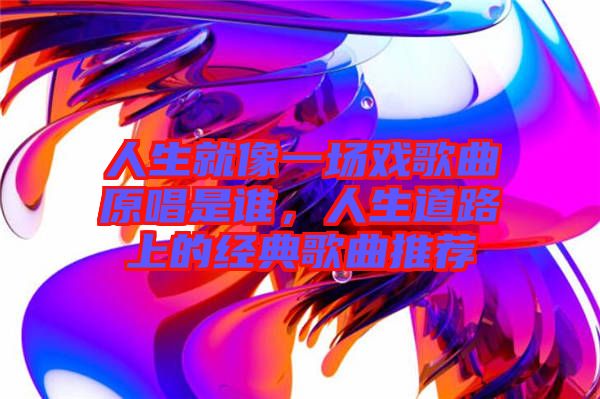 人生就像一場戲歌曲原唱是誰，人生道路上的經(jīng)典歌曲推薦
