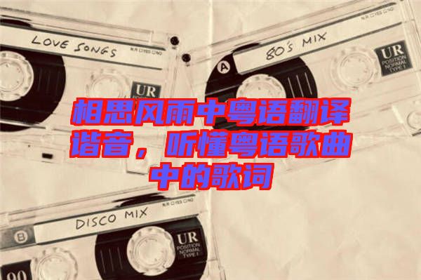 相思風(fēng)雨中粵語翻譯諧音，聽懂粵語歌曲中的歌詞