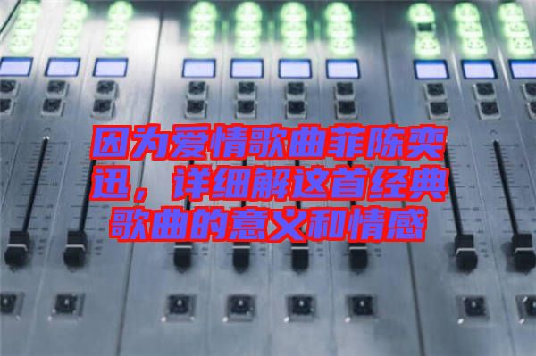 因?yàn)閻?ài)情歌曲菲陳奕迅，詳細(xì)解這首經(jīng)典歌曲的意義和情感