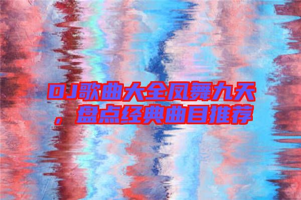 DJ歌曲大全鳳舞九天，盤點(diǎn)經(jīng)典曲目推薦