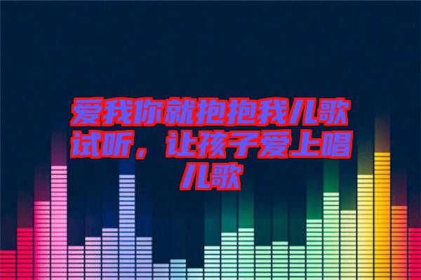 愛我你就抱抱我兒歌試聽，讓孩子愛上唱兒歌