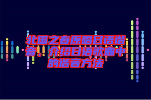 北國(guó)之春原唱日語(yǔ)諧音，介紹日語(yǔ)歌曲中的諧音方法