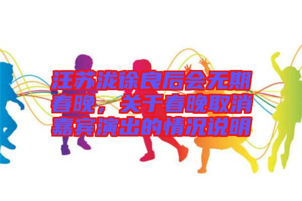 汪蘇瀧徐良后會(huì)無(wú)期春晚，關(guān)于春晚取消嘉賓演出的情況說(shuō)明
