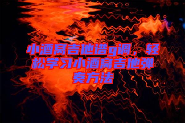 小酒窩吉他譜g調(diào)，輕松學(xué)習(xí)小酒窩吉他彈奏方法