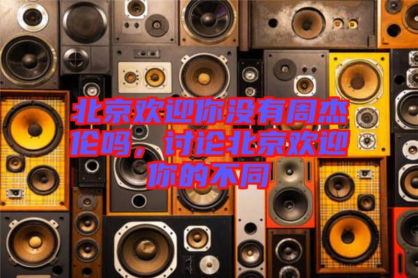 北京歡迎你沒有周杰倫嗎，討論北京歡迎你的不同