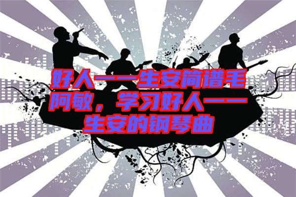 好人一一生安簡譜毛阿敏，學(xué)習(xí)好人一一生安的鋼琴曲