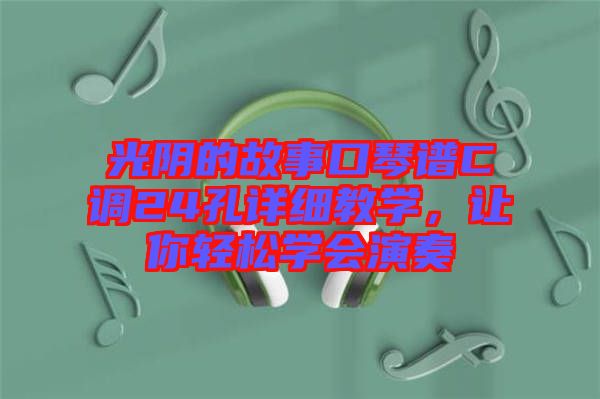 光陰的故事口琴譜C調(diào)24孔詳細(xì)教學(xué)，讓你輕松學(xué)會(huì)演奏