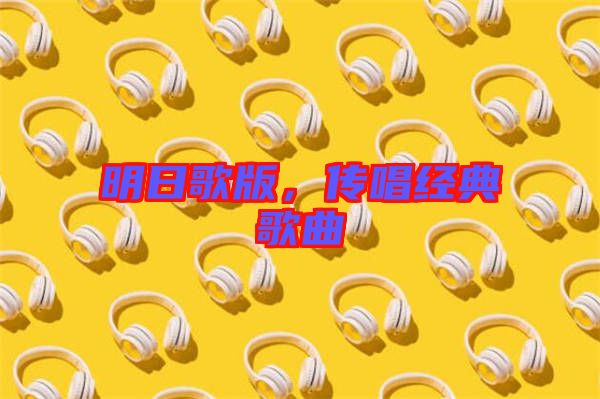 明日歌版，傳唱經(jīng)典歌曲