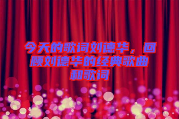 今天的歌詞劉德華，回顧劉德華的經(jīng)典歌曲和歌詞