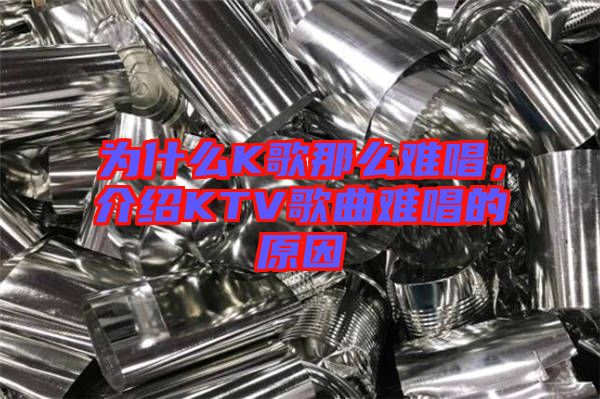 為什么K歌那么難唱，介紹KTV歌曲難唱的原因