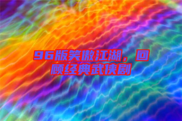 96版笑傲江湖，回顧經(jīng)典武俠劇