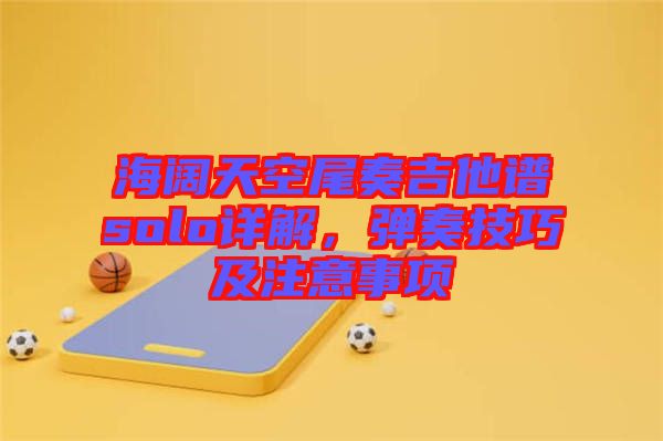 海闊天空尾奏吉他譜solo詳解，彈奏技巧及注意事項(xiàng)