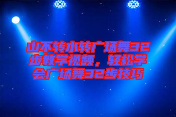 山不轉(zhuǎn)水轉(zhuǎn)廣場舞32步教學視頻，輕松學會廣場舞32步技巧