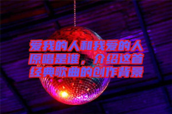 愛我的人和我愛的人原唱是誰，介紹這首經(jīng)典歌曲的創(chuàng)作背景