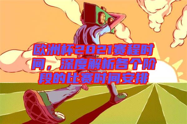 歐洲杯2021賽程時(shí)間，深度解析各個(gè)階段的比賽時(shí)間安排