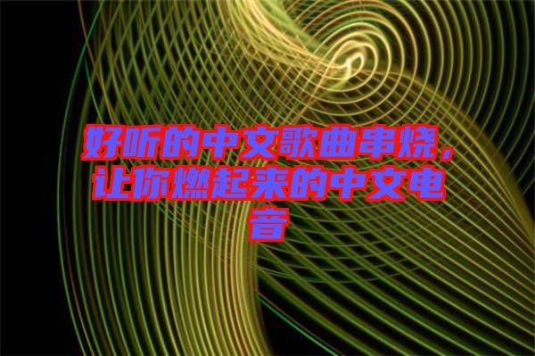 好聽(tīng)的中文歌曲串燒，讓你燃起來(lái)的中文電音