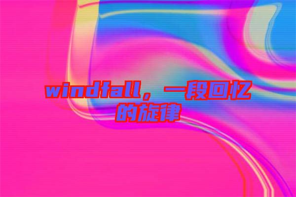 windfall，一段回憶的旋律