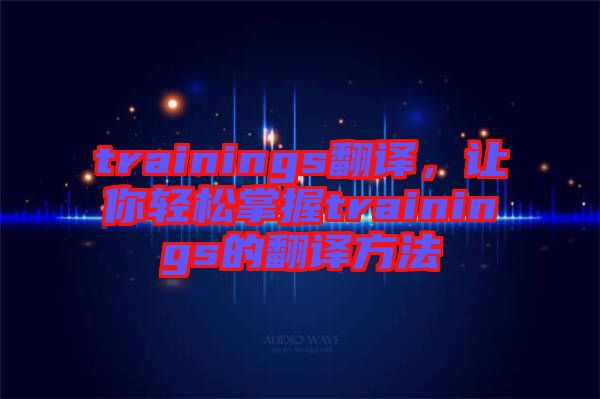 trainings翻譯，讓你輕松掌握trainings的翻譯方法