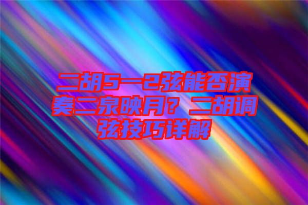 二胡5一2弦能否演奏二泉映月？二胡調(diào)弦技巧詳解