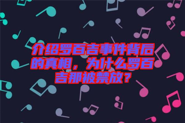 介紹羅百吉事件背后的真相，為什么羅百吉那被禁放？
