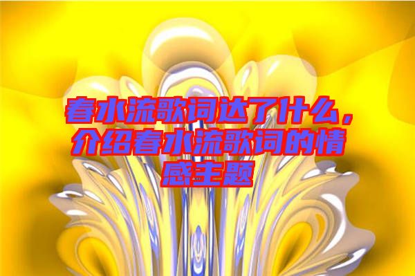 春水流歌詞達(dá)了什么，介紹春水流歌詞的情感主題