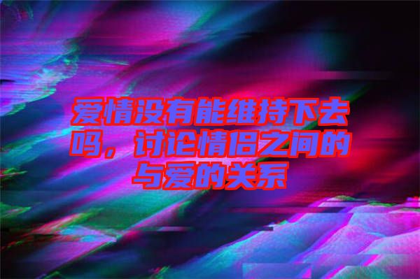 愛(ài)情沒(méi)有能維持下去嗎，討論情侶之間的與愛(ài)的關(guān)系